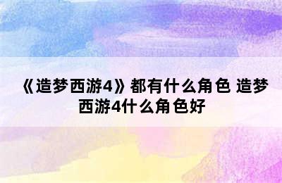 《造梦西游4》都有什么角色 造梦西游4什么角色好